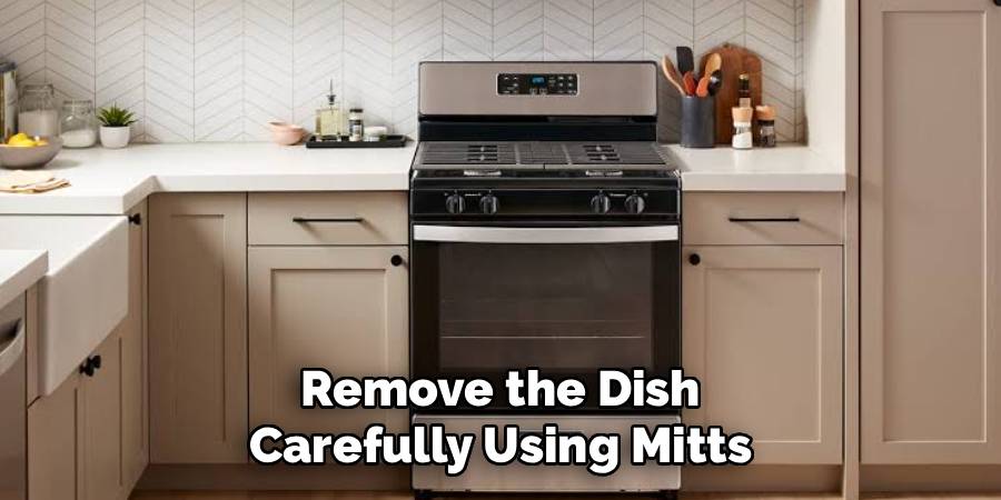 Remove the Dish
Carefully Using Mitts