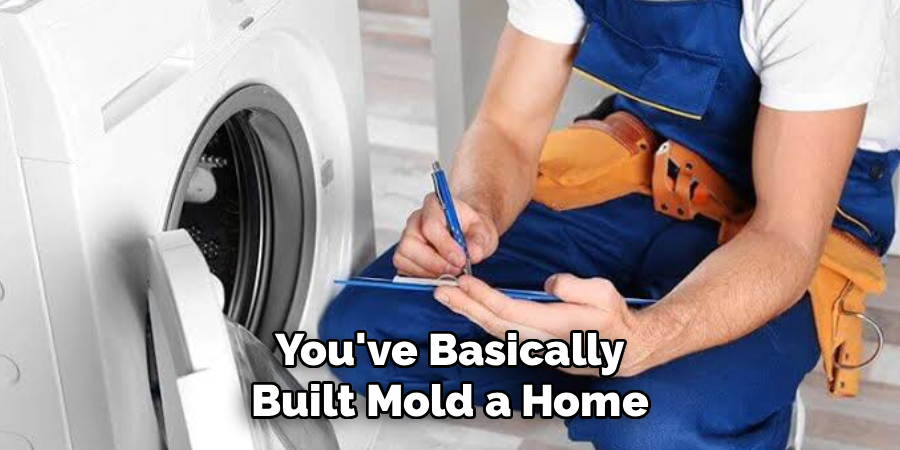 You've Basically
Built Mold a Home