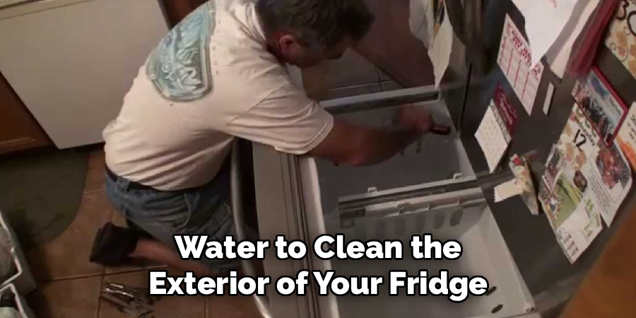 Water to Clean the
Exterior of Your Fridge